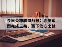 杏彩体育官方平台-今日英雄联盟战报：赤焰军团完成三杀，赢下信心之战的简单介绍