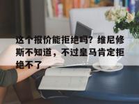 杏彩体育官网-关于这个报价能拒绝吗？维尼修斯不知道，不过皇马肯定拒绝不了的信息